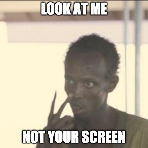 Look at me, not your screen